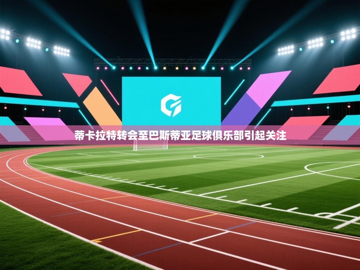 蒂卡拉特转会至巴斯蒂亚足球俱乐部引起关注 第1张