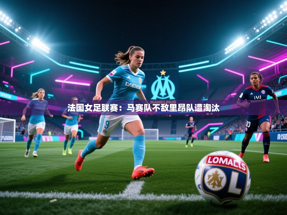 法国女足联赛：马赛队不敌里昂队遭淘汰