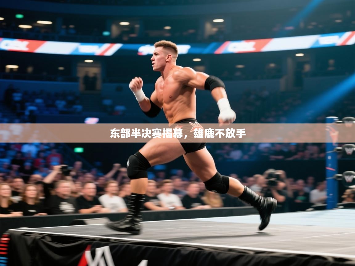 东部半决赛揭幕，雄鹿不放手