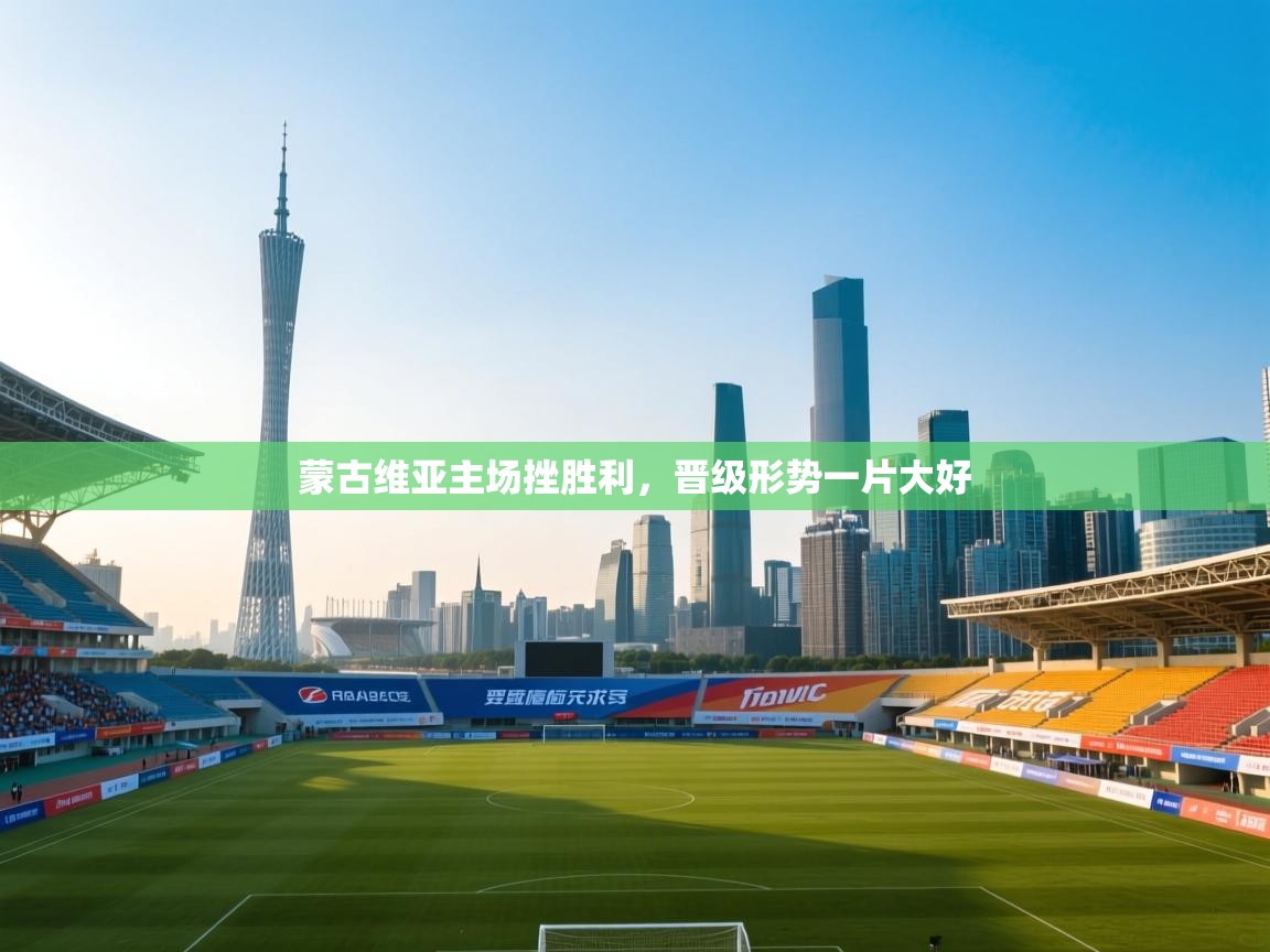 蒙古维亚主场挫胜利，晋级形势一片大好  第2张