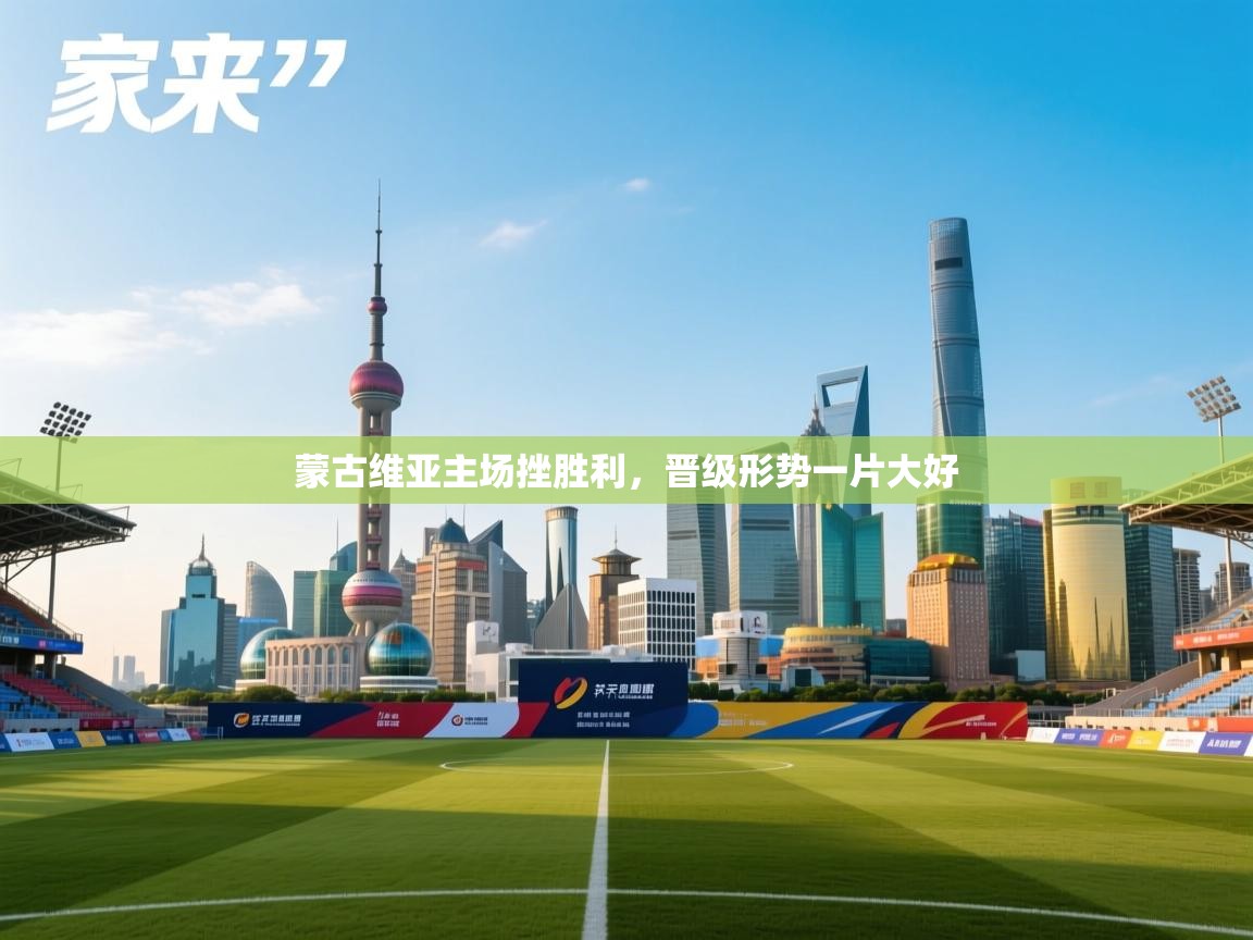 蒙古维亚主场挫胜利，晋级形势一片大好  第1张