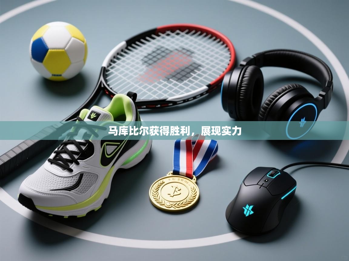 马库比尔获得胜利，展现实力  第1张